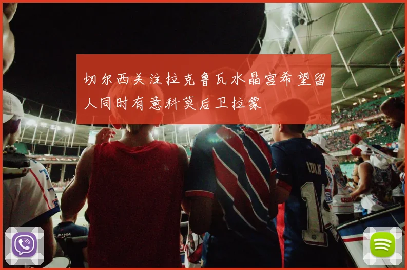 切尔西关注拉克鲁瓦水晶宫希望留人同时有意科莫后卫拉蒙