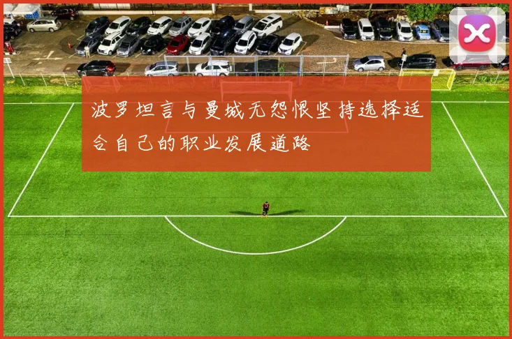 波罗坦言与曼城无怨恨坚持选择适合自己的职业发展道路