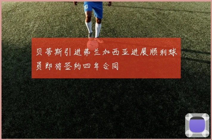贝蒂斯引进弗兰加西亚进展顺利球员即将签约四年合同