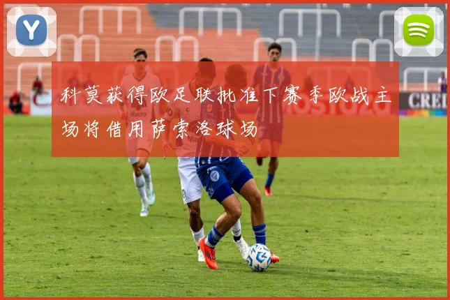 科莫获得欧足联批准下赛季欧战主场将借用萨索洛球场