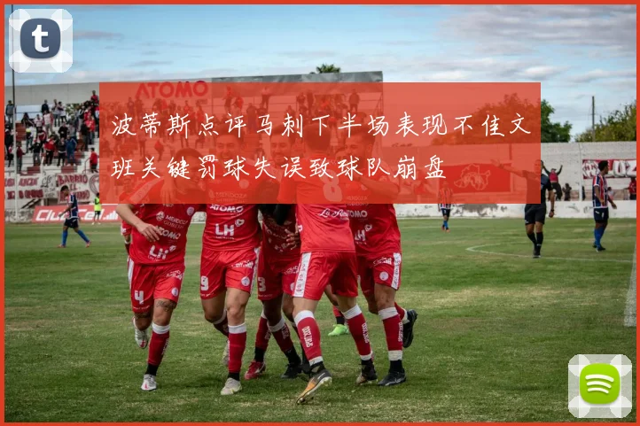 波蒂斯点评马刺下半场表现不佳文班关键罚球失误致球队崩盘