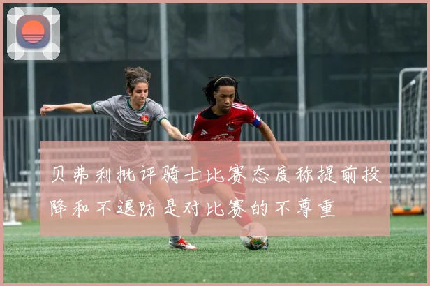 贝弗利批评骑士比赛态度称提前投降和不退防是对比赛的不尊重