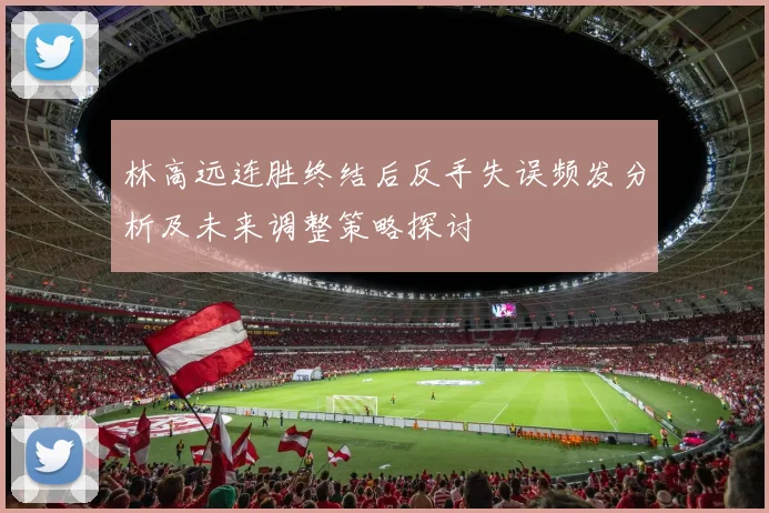 林高远连胜终结后反手失误频发分析及未来调整策略探讨