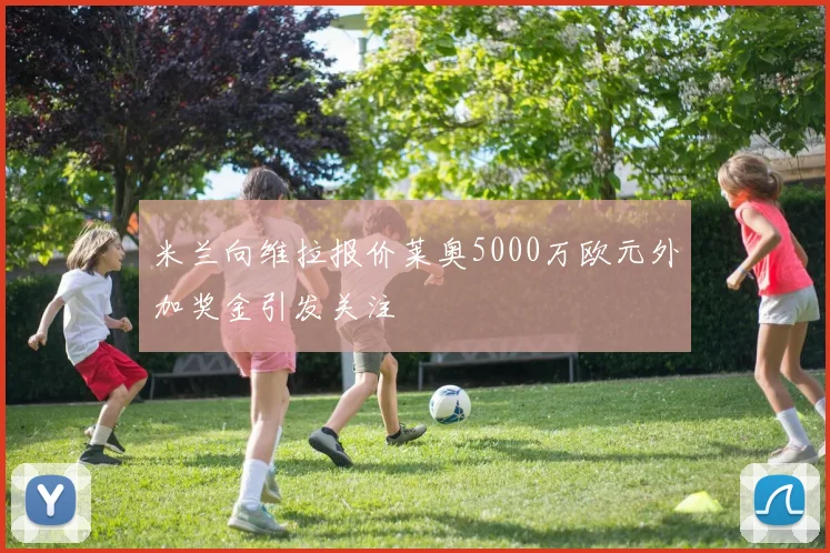 米兰向维拉报价莱奥5000万欧元外加奖金引发关注