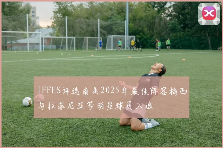 IFFHS评选南美2025年最佳阵容梅西与拉菲尼亚等明星球员入选