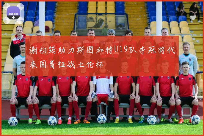 谢初筠助力斯图加特U19队夺冠将代表国青征战土伦杯