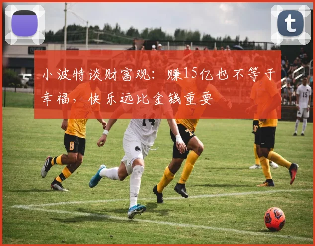 小波特谈财富观：赚15亿也不等于幸福，快乐远比金钱重要