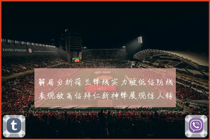 解局分析荷兰锋线实力被低估防线表现被高估拜仁新神锋展现惊人转身能力