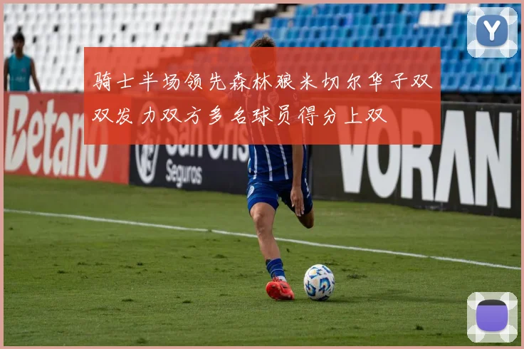 骑士半场领先森林狼米切尔华子双双发力双方多名球员得分上双