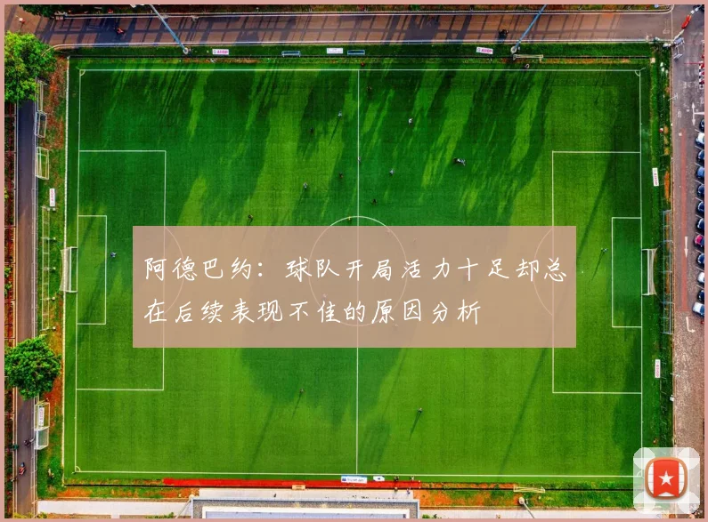 阿德巴约：球队开局活力十足却总在后续表现不佳的原因分析